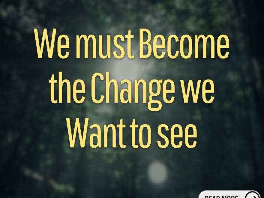 We must become the change we want to see, Personal Transformation, Societal Change, Influence, Inspiration, Empowerment, Responsibility, Sustainability, Role Models, Best Sociology Optional Coaching, Sociology Optional Syllabus, essay for ias, essay explained, essay explanation