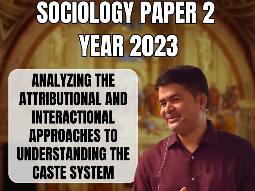 Analyzing the Attributional and Interactional Approaches to Understanding the Caste System, Best Sociology Optional Coaching, Sociology Optional Syllabus.