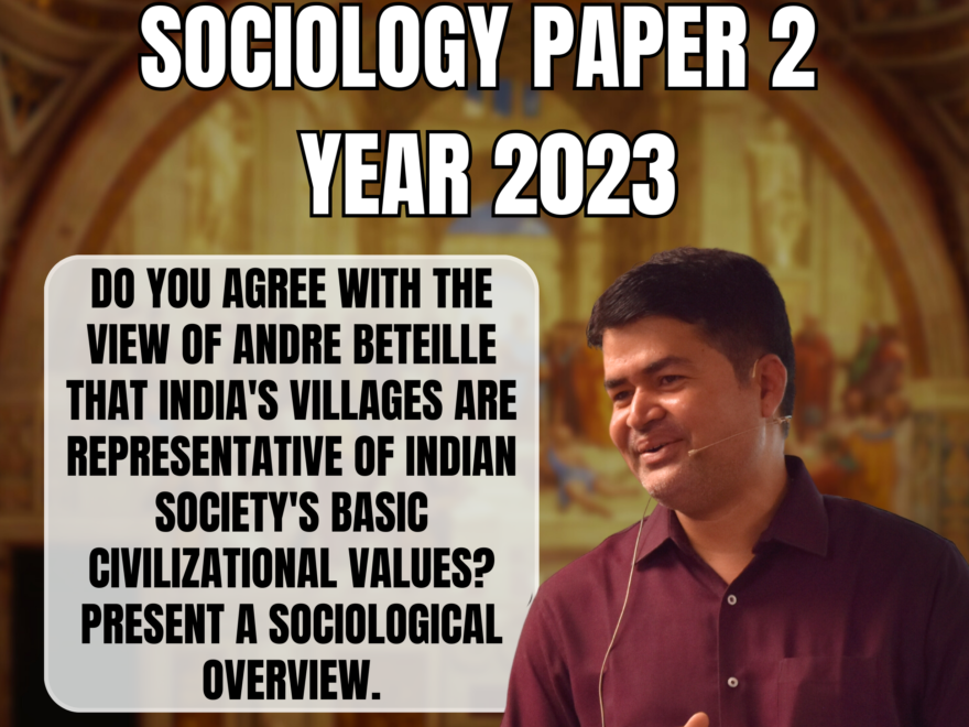 Do you agree with the view of Andre Beteille that Indian villages are representative of Indian society's basic civilizational values? Present a sociological overview, Best Sociology Optional Coaching, Sociology Optional Syllabus.