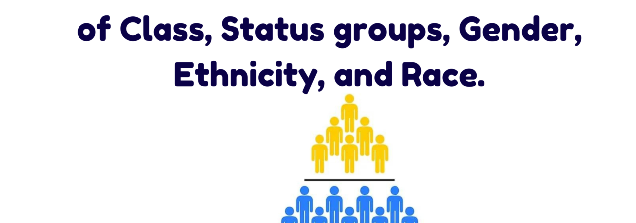 Dimensions – Social Stratification of Class, Status groups, Gender, Ethnicity, and Race.