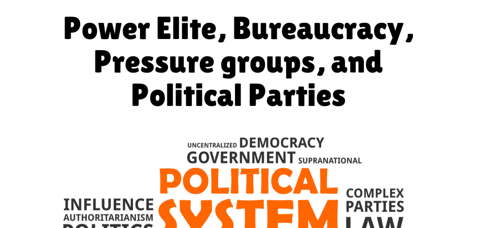 Power Elite, Bureaucracy, Pressure groups, and Political Parties