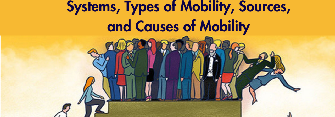 Social Mobility – Open and Closed Systems, Types of Mobility, Sources, and Causes of Mobility