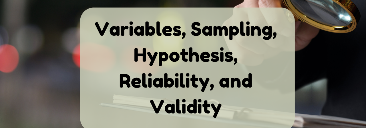 Variables, Sampling, Hypothesis, Reliability, and Validity