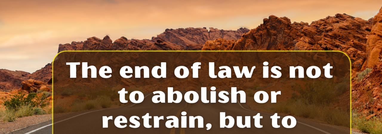 The end of law is not to abolish or restrain, but to preserve and enlarge freedom.
