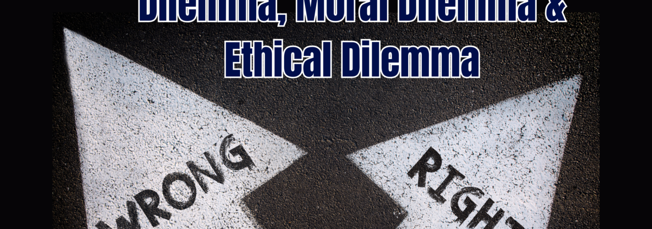 Dilemma, Moral Dilemma & Ethical Dilemma