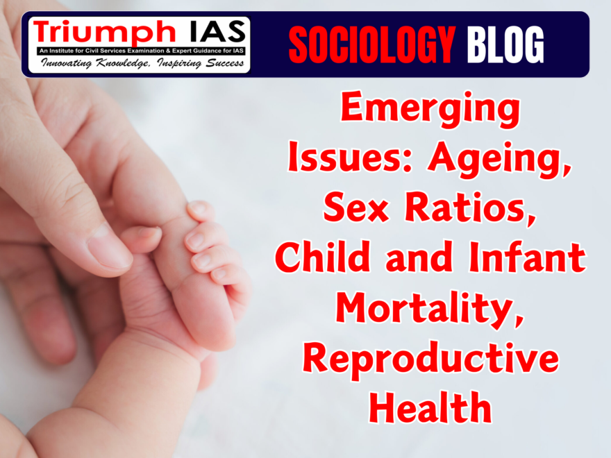 Emerging Issues: Ageing, Sex Ratios, Child and Infant Mortality, Reproductive Health