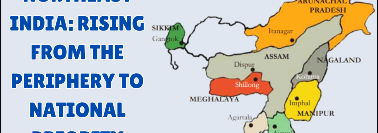 Northeast India: Rising from the Periphery to National Priority