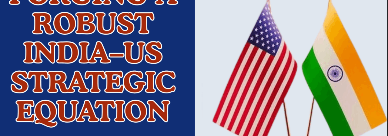 Forging a Robust India-US Strategic Equation