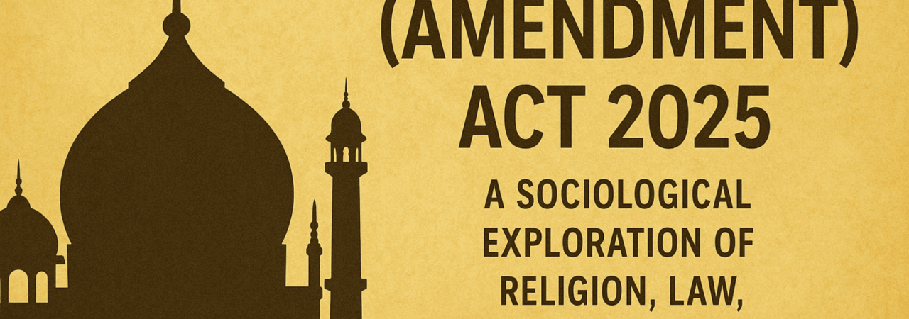 The Waqf Amendment Act 2025: A Sociological Exploration of Religion, Law, and State Power in India